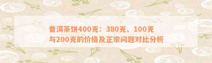 普洱茶饼400克：380克、100克与200克的价格及正宗问题对比分析