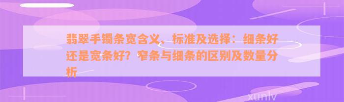 翡翠手镯条宽含义、标准及选择：细条好还是宽条好？窄条与细条的区别及数量分析