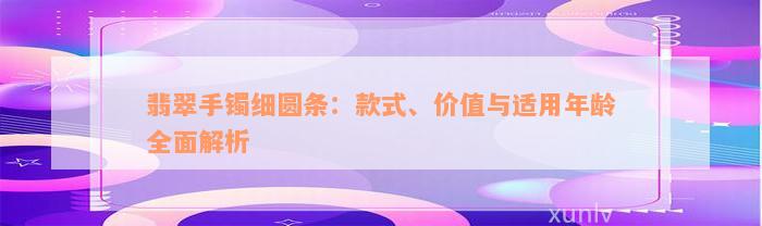 翡翠手镯细圆条：款式、价值与适用年龄全面解析