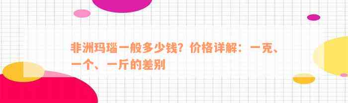 非洲玛瑙一般多少钱？价格详解：一克、一个、一斤的差别