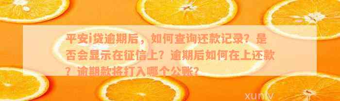 平安i贷逾期后，如何查询还款记录？是否会显示在征信上？逾期后如何在上还款？逾期款将打入哪个公账？