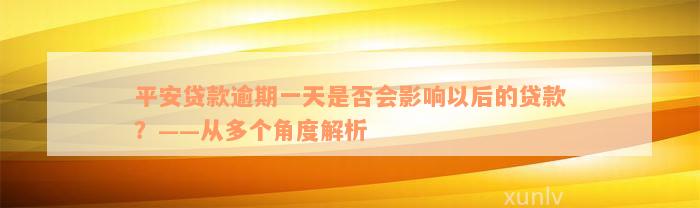 平安贷款逾期一天是否会影响以后的贷款？——从多个角度解析