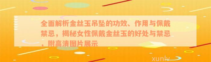 全面解析金丝玉吊坠的功效、作用与佩戴禁忌，揭秘女性佩戴金丝玉的好处与禁忌，附高清图片展示