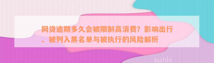 网贷逾期多久会被限制高消费？影响出行、被列入黑名单与被执行的风险解析