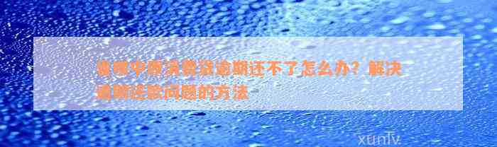 省呗中原消费贷逾期还不了怎么办？解决逾期还款问题的方法