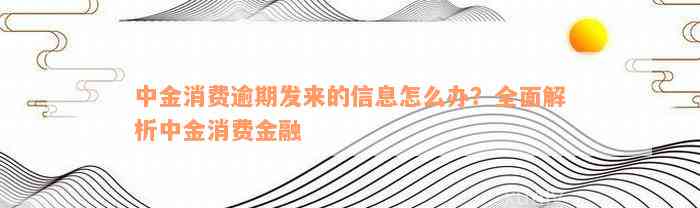 中金消费逾期发来的信息怎么办？全面解析中金消费金融