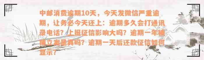 中邮消费逾期10天，今天发微信严重逾期，让务必今天还上：逾期多久会打通讯录电话？上报征信影响大吗？逾期一年被捕立案是真吗？逾期一天后还款征信如何显示？