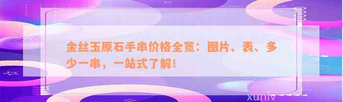 金丝玉原石手串价格全览：图片、表、多少一串，一站式了解！