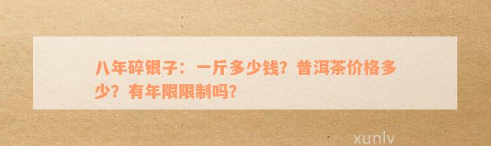 八年碎银子：一斤多少钱？普洱茶价格多少？有年限限制吗？