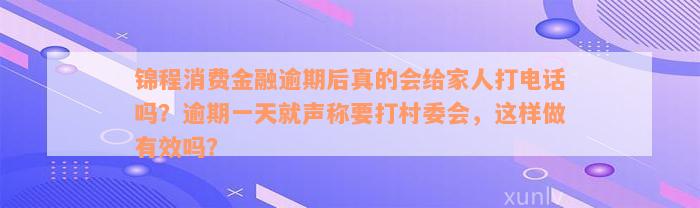 锦程消费金融逾期后真的会给家人打电话吗？逾期一天就声称要打村委会，这样做有效吗？