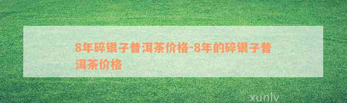 8年碎银子普洱茶价格-8年的碎银子普洱茶价格