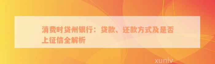 消费时贷州银行：贷款、还款方式及是否上征信全解析