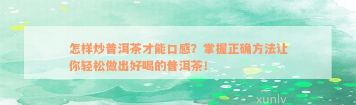 怎样炒普洱茶才能口感？掌握正确方法让你轻松做出好喝的普洱茶！