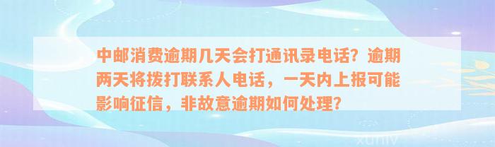 中邮消费逾期几天会打通讯录电话？逾期两天将拨打联系人电话，一天内上报可能影响征信，非故意逾期如何处理？