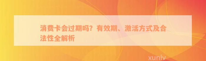 消费卡会过期吗？有效期、激活方式及合法性全解析