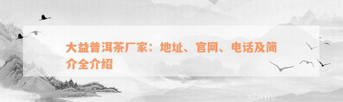 大益普洱茶厂家：地址、官网、电话及简介全介绍