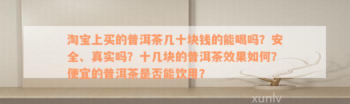 淘宝上买的普洱茶几十块钱的能喝吗？安全、真实吗？十几块的普洱茶效果如何？便宜的普洱茶是否能饮用？