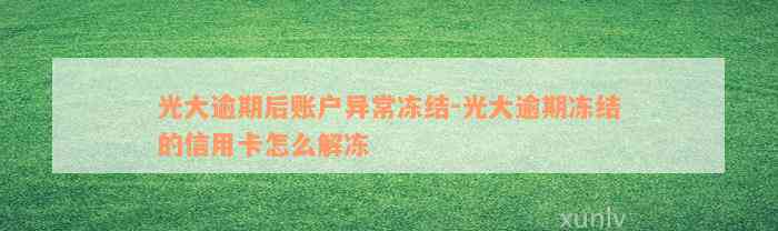 光大逾期后账户异常冻结-光大逾期冻结的信用卡怎么解冻