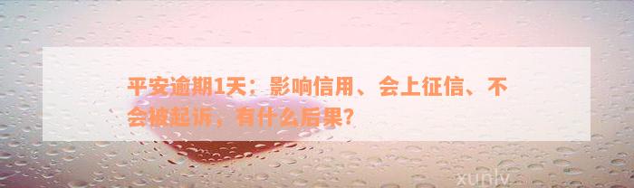 平安逾期1天：影响信用、会上征信、不会被起诉，有什么后果？