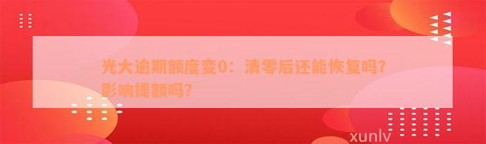 光大逾期额度变0：清零后还能恢复吗？影响提额吗？