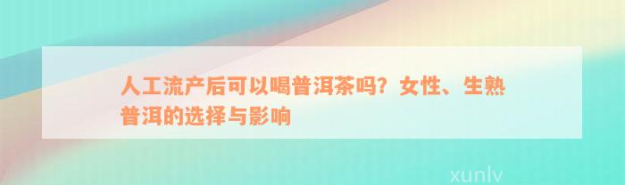 人工流产后可以喝普洱茶吗？女性、生熟普洱的选择与影响