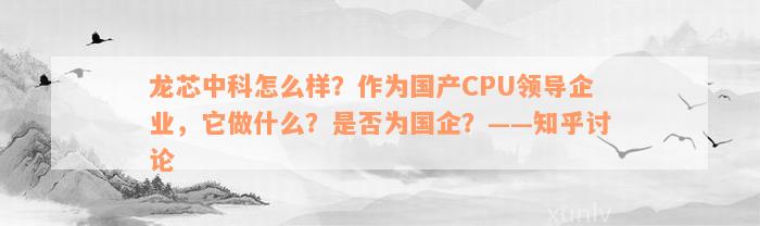 龙芯中科怎么样？作为国产CPU领导企业，它做什么？是否为国企？——知乎讨论