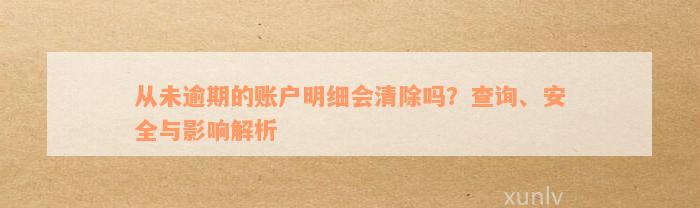 从未逾期的账户明细会清除吗？查询、安全与影响解析