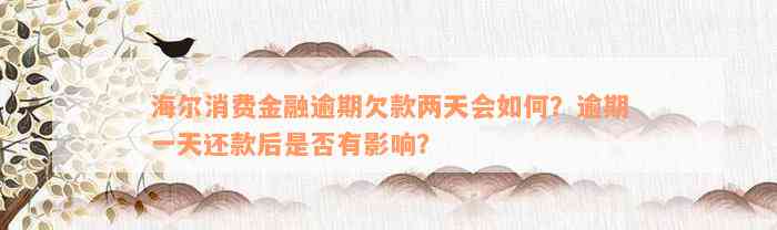 海尔消费金融逾期欠款两天会如何？逾期一天还款后是否有影响？