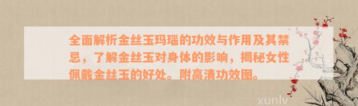 全面解析金丝玉玛瑙的功效与作用及其禁忌，了解金丝玉对身体的影响，揭秘女性佩戴金丝玉的好处。附高清功效图。