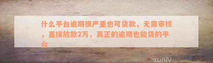 什么平台逾期很严重也可贷款，无需审核，直接放款2万，真正的逾期也能贷的平台