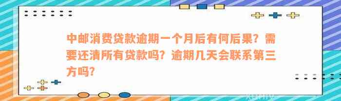 中邮消费贷款逾期一个月后有何后果？需要还清所有贷款吗？逾期几天会联系第三方吗？