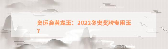 奥运会黄龙玉：2022冬奥奖牌专用玉？