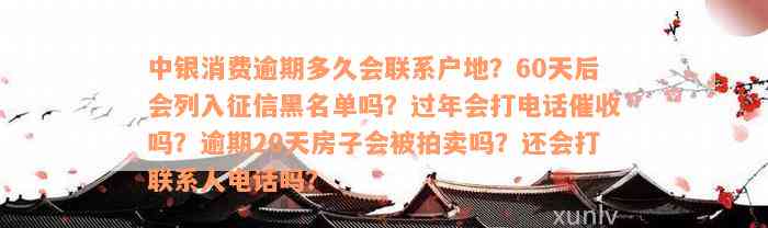 中银消费逾期多久会联系户地？60天后会列入征信黑名单吗？过年会打电话催收吗？逾期20天房子会被拍卖吗？还会打联系人电话吗？