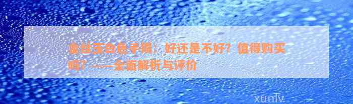 金丝玉白色手镯：好还是不好？值得购买吗？——全面解析与评价