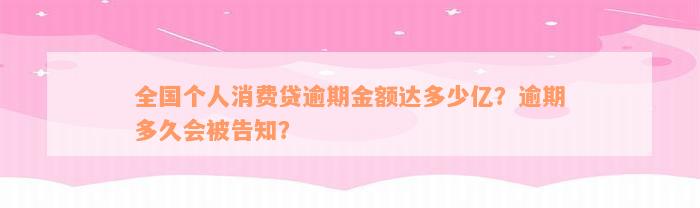 全国个人消费贷逾期金额达多少亿？逾期多久会被告知？