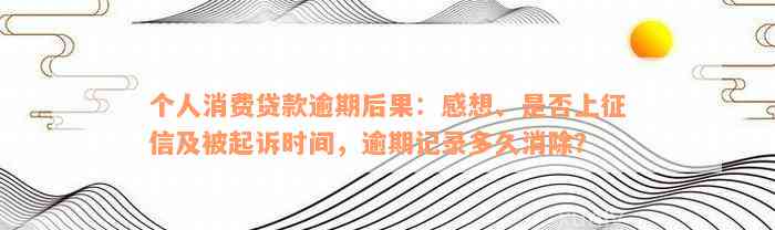 个人消费贷款逾期后果：感想、是否上征信及被起诉时间，逾期记录多久消除？