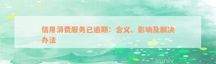 信用消费服务已逾期：含义、影响及解决办法