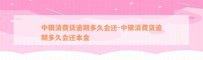 中银消费贷逾期多久会还-中银消费贷逾期多久会还本金