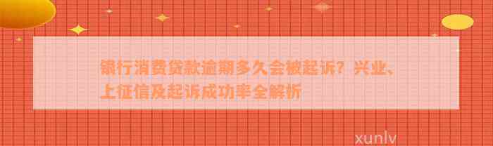 银行消费贷款逾期多久会被起诉？兴业、上征信及起诉成功率全解析