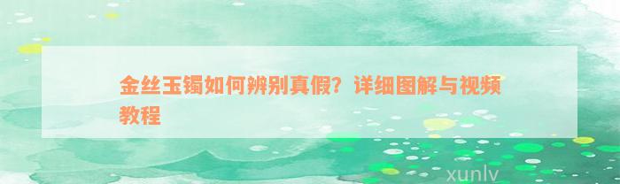 金丝玉镯如何辨别真假？详细图解与视频教程