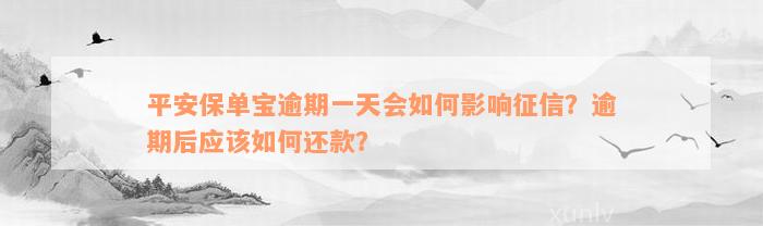 平安保单宝逾期一天会如何影响征信？逾期后应该如何还款？