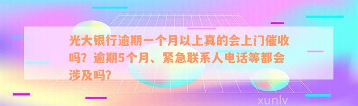 光大银行逾期一个月以上真的会上门催收吗？逾期5个月、紧急联系人电话等都会涉及吗？