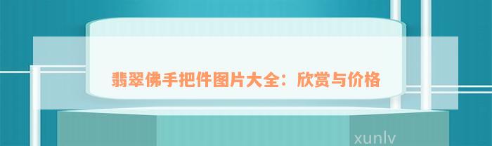 翡翠佛手把件图片大全：欣赏与价格