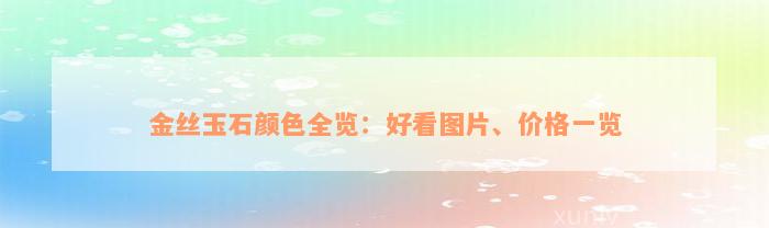 金丝玉石颜色全览：好看图片、价格一览