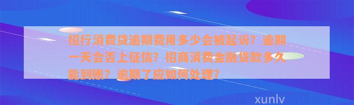 招行消费贷逾期费用多少会被起诉？逾期一天会否上征信？招商消费金融贷款多久能到账？逾期了应如何处理？