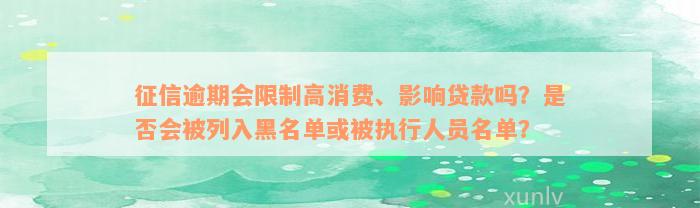 征信逾期会限制高消费、影响贷款吗？是否会被列入黑名单或被执行人员名单？