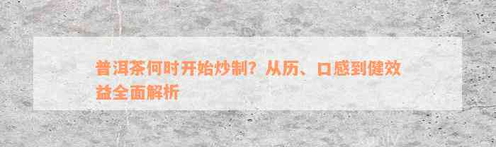 普洱茶何时开始炒制？从历、口感到健效益全面解析