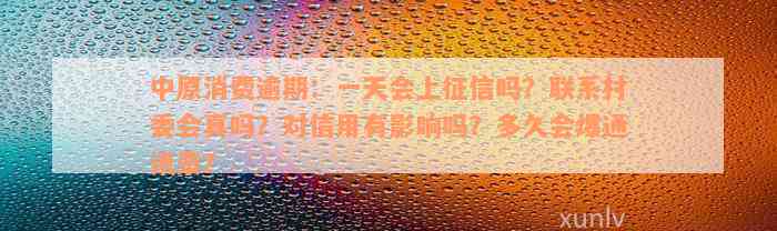 中原消费逾期：一天会上征信吗？联系村委会真吗？对信用有影响吗？多久会爆通讯录？