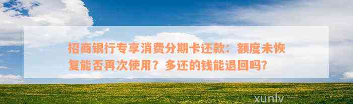 招商银行专享消费分期卡还款：额度未恢复能否再次使用？多还的钱能退回吗？