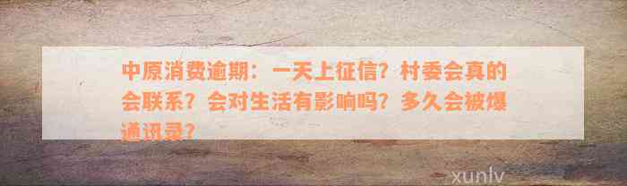 中原消费逾期：一天上征信？村委会真的会联系？会对生活有影响吗？多久会被爆通讯录？